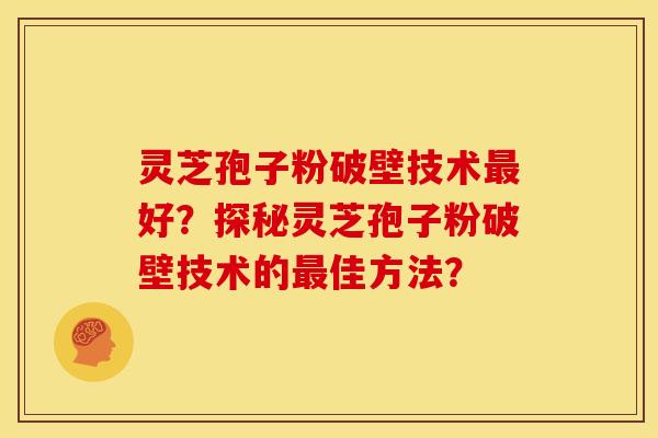 灵芝孢子粉破壁技术好？探秘灵芝孢子粉破壁技术的佳方法？