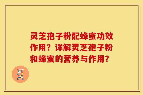 灵芝孢子粉配蜂蜜功效作用?详解灵芝孢子粉和蜂蜜的营养与作用? 灵芝孢子粉配蜂蜜功效作用?详解灵芝孢子粉和蜂蜜的营养与作用?