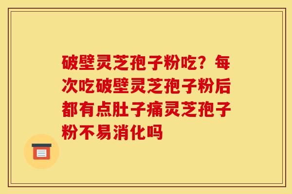 破壁灵芝孢子粉吃?每次吃破壁灵芝孢子粉后都有点肚子痛灵芝孢子粉不易消化吗 破壁灵芝孢子粉吃?每次吃破壁灵芝孢子粉后都有点肚子痛灵芝孢子粉不易消化吗