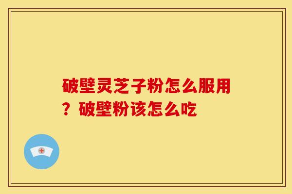 破壁灵芝子粉怎么服用?破壁粉该怎么吃 破壁灵芝子粉怎么服用?破壁粉该怎么吃
