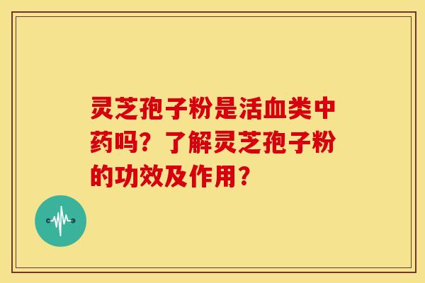 灵芝孢子粉是活类吗？了解灵芝孢子粉的功效及作用？
