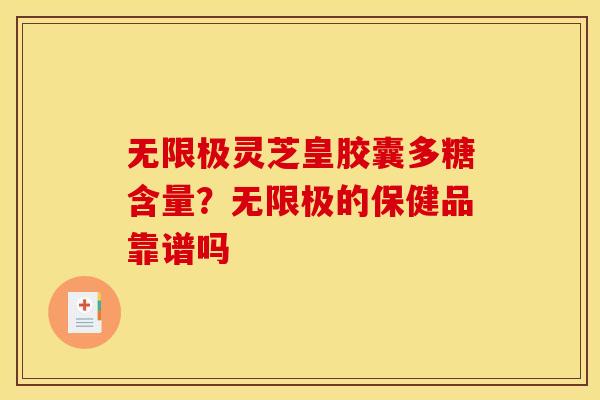 无限极灵芝皇胶囊多糖含量?无限极的保健品靠谱吗 无限极灵芝皇胶囊多糖含量?无限极的保健品靠谱吗