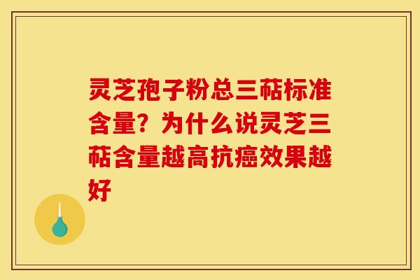 灵芝孢子粉总三萜标准含量?为什么说灵芝三萜含量越高抗效果越好 灵芝孢子粉总三萜标准含量?为什么说灵芝三萜含量越高抗效果越好