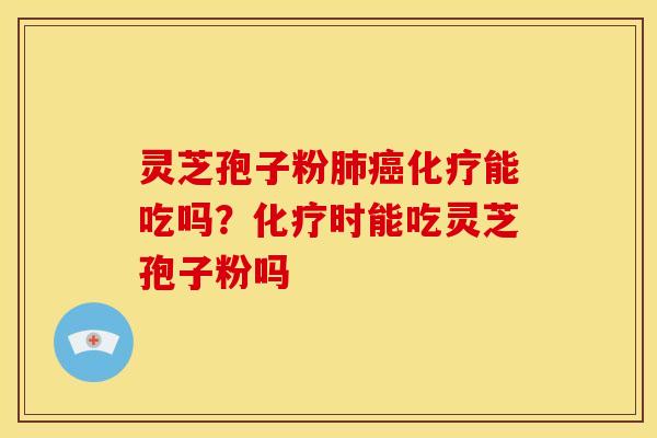 灵芝孢子粉能吃吗？时能吃灵芝孢子粉吗