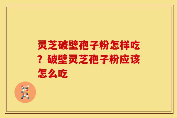 灵芝破壁孢子粉怎样吃？破壁灵芝孢子粉应该怎么吃