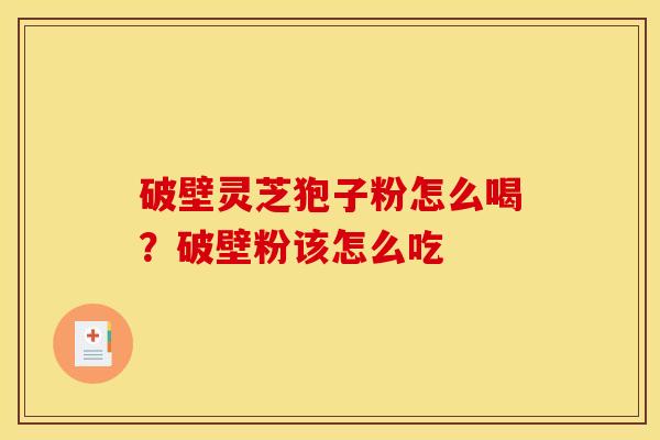 破壁灵芝狍子粉怎么喝?破壁粉该怎么吃 破壁灵芝狍子粉怎么喝?破壁粉该怎么吃