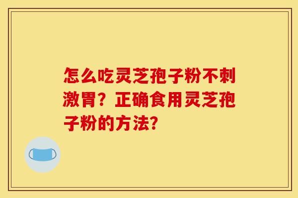 怎么吃灵芝孢子粉不刺激胃？正确食用灵芝孢子粉的方法？