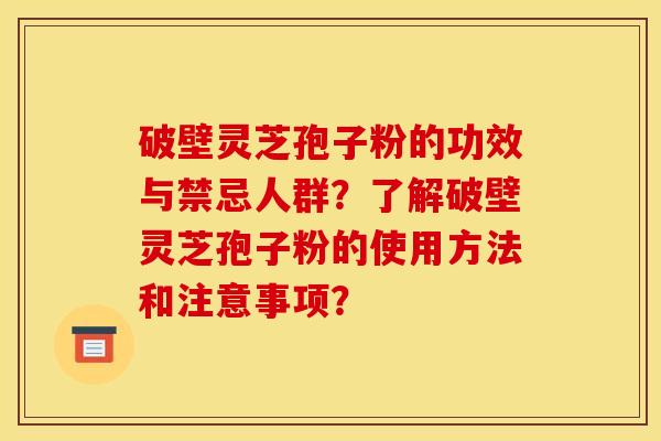 破壁灵芝孢子粉的功效与禁忌人群?了解破壁灵芝孢子粉的使用方法和注意事项? 破壁灵芝孢子粉的功效与禁忌人群?了解破壁灵芝孢子粉的使用方法和注意事项?