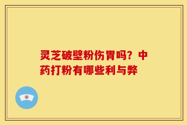 灵芝破壁粉伤胃吗?打粉有哪些利与弊 灵芝破壁粉伤胃吗?打粉有哪些利与弊