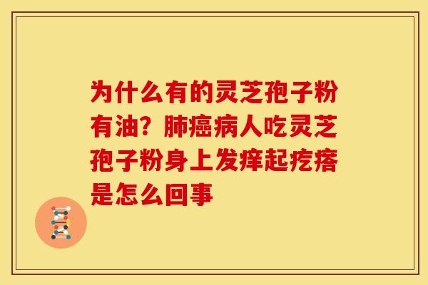 为什么有的灵芝孢子粉有油？人吃灵芝孢子粉身上发痒起疙瘩是怎么回事