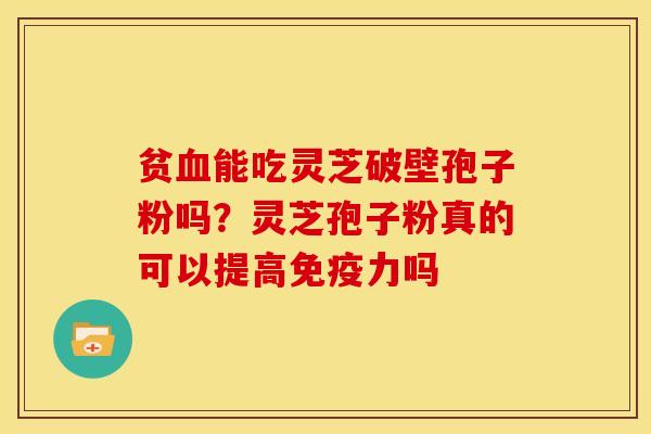 贫能吃灵芝破壁孢子粉吗？灵芝孢子粉真的可以提高免疫力吗