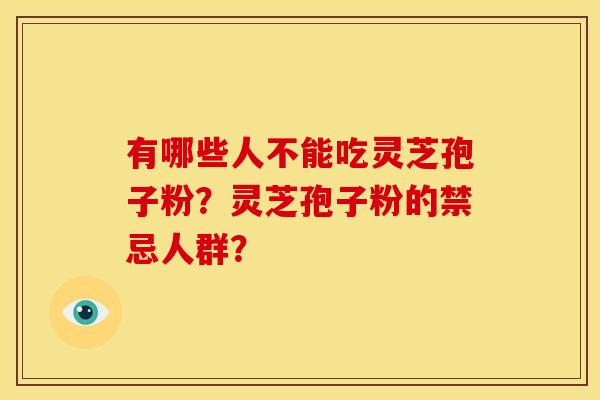 有哪些人不能吃灵芝孢子粉？灵芝孢子粉的禁忌人群？
