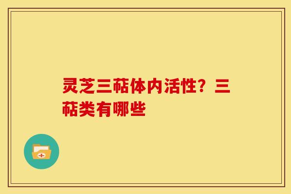灵芝三萜体内活性?三萜类有哪些 灵芝三萜体内活性?三萜类有哪些