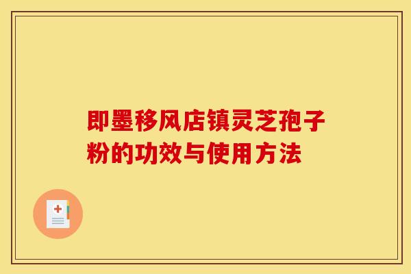 即墨移风店镇灵芝孢子粉的功效与使用方法