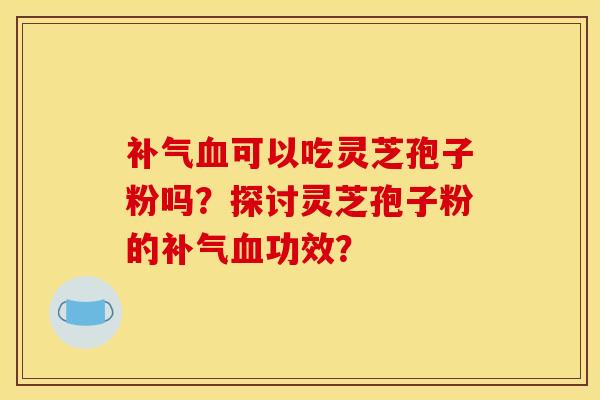 可以吃灵芝孢子粉吗？探讨灵芝孢子粉的功效？