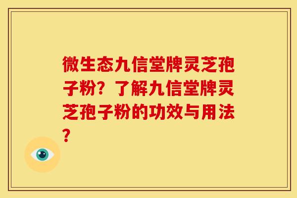 微生态九信堂牌灵芝孢子粉？了解九信堂牌灵芝孢子粉的功效与用法？