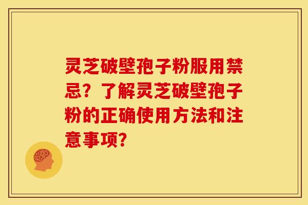 灵芝破壁孢子粉服用禁忌?了解灵芝破壁孢子粉的正确使用方法和注意事项? 灵芝破壁孢子粉服用禁忌?了解灵芝破壁孢子粉的正确使用方法和注意事项?