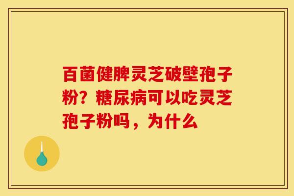 百菌健脾灵芝破壁孢子粉？可以吃灵芝孢子粉吗，为什么