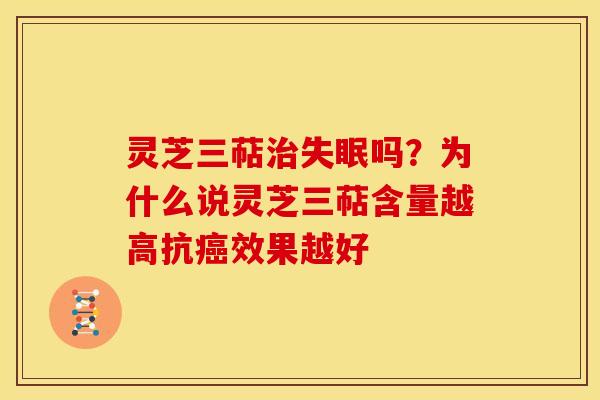 灵芝三萜吗?为什么说灵芝三萜含量越高抗效果越好 灵芝三萜吗?为什么说灵芝三萜含量越高抗效果越好