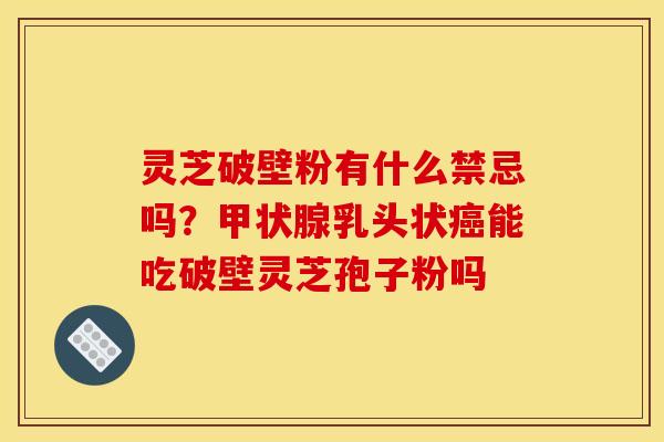 灵芝破壁粉有什么禁忌吗？乳头状能吃破壁灵芝孢子粉吗