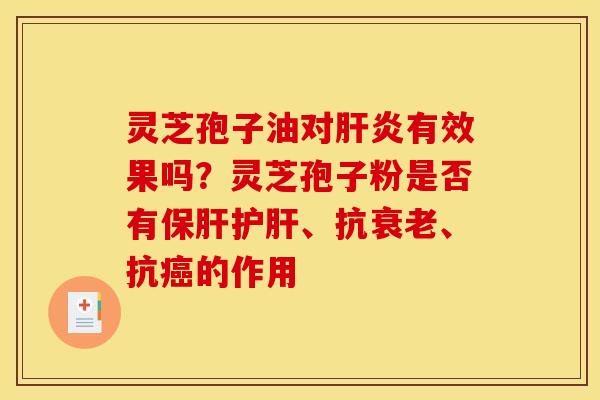 灵芝孢子油对有效果吗？灵芝孢子粉是否有、抗、抗的作用