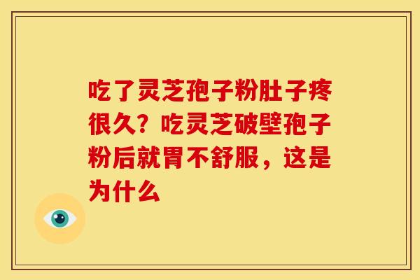 吃了灵芝孢子粉肚子疼很久？吃灵芝破壁孢子粉后就胃不舒服，这是为什么