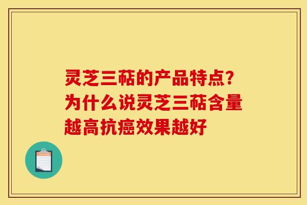 灵芝三萜的产品特点?为什么说灵芝三萜含量越高抗效果越好 灵芝三萜的产品特点?为什么说灵芝三萜含量越高抗效果越好