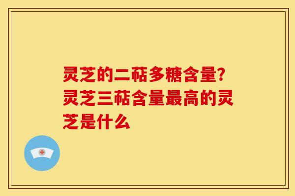 灵芝的二萜多糖含量?灵芝三萜含量高的灵芝是什么 灵芝的二萜多糖含量?灵芝三萜含量高的灵芝是什么