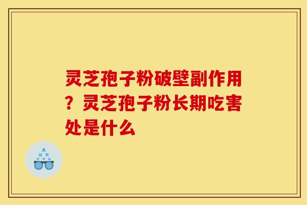 灵芝孢子粉破壁副作用?灵芝孢子粉长期吃害处是什么 灵芝孢子粉破壁副作用?灵芝孢子粉长期吃害处是什么