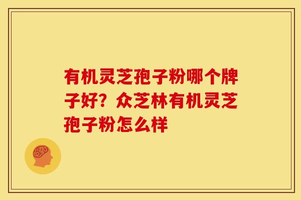 有机灵芝孢子粉哪个牌子好？众芝林有机灵芝孢子粉怎么样