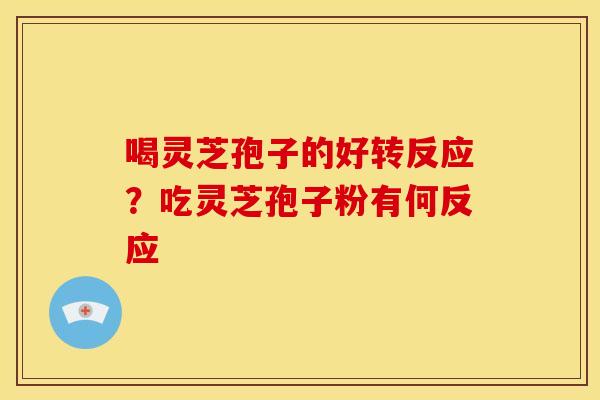 喝灵芝孢子的好转反应?吃灵芝孢子粉有何反应 喝灵芝孢子的好转反应?吃灵芝孢子粉有何反应