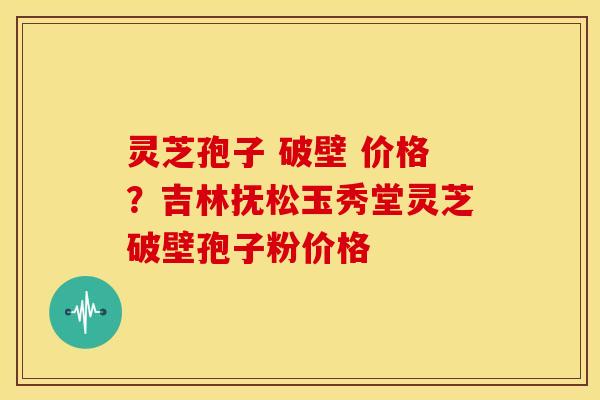 灵芝孢子 破壁 价格?吉林抚松玉秀堂灵芝破壁孢子粉价格 灵芝孢子 破壁 价格?吉林抚松玉秀堂灵芝破壁孢子粉价格