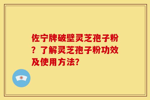 佐宁牌破壁灵芝孢子粉？了解灵芝孢子粉功效及使用方法？