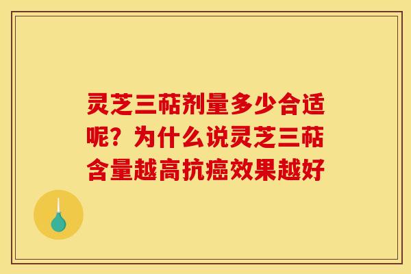 灵芝三萜剂量多少合适呢?为什么说灵芝三萜含量越高抗效果越好 灵芝三萜剂量多少合适呢?为什么说灵芝三萜含量越高抗效果越好
