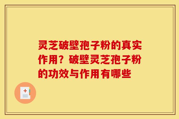 灵芝破壁孢子粉的真实作用？破壁灵芝孢子粉的功效与作用有哪些
