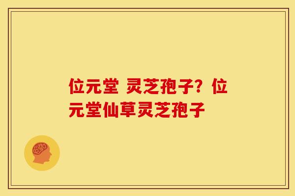位元堂 灵芝孢子?位元堂仙草灵芝孢子 位元堂 灵芝孢子?位元堂仙草灵芝孢子