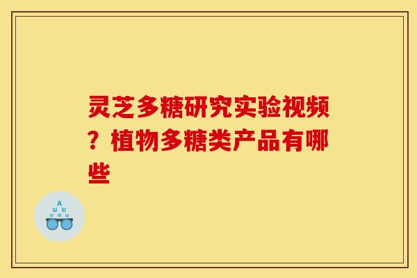 灵芝多糖研究实验视频?植物多糖类产品有哪些 灵芝多糖研究实验视频?植物多糖类产品有哪些