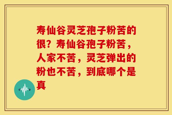 寿仙谷灵芝孢子粉苦的很?寿仙谷孢子粉苦,人家不苦,灵芝弹出的粉也不苦,到底哪个是真 寿仙谷灵芝孢子粉苦的很?寿仙谷孢子粉苦,人家不苦,灵芝弹出的粉也不苦,到底哪个是真