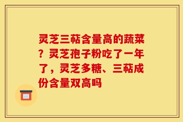 灵芝三萜含量高的蔬菜？灵芝孢子粉吃了一年了，灵芝多糖、三萜成份含量双高吗