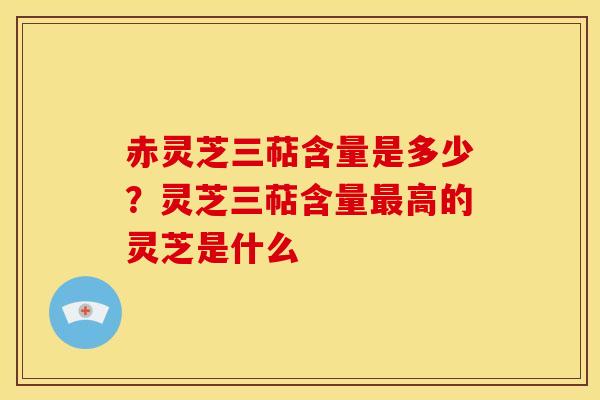 赤灵芝三萜含量是多少?灵芝三萜含量高的灵芝是什么 赤灵芝三萜含量是多少?灵芝三萜含量高的灵芝是什么