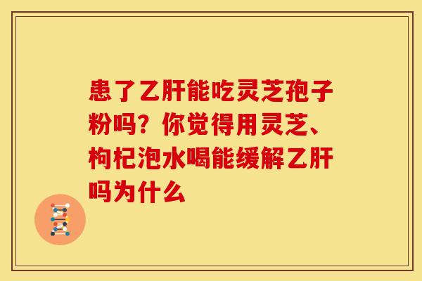 患了能吃灵芝孢子粉吗？你觉得用灵芝、枸杞泡水喝能缓解吗为什么