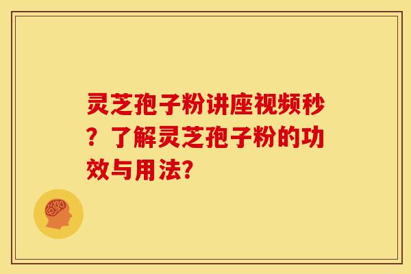 灵芝孢子粉讲座视频秒?了解灵芝孢子粉的功效与用法? 灵芝孢子粉讲座视频秒?了解灵芝孢子粉的功效与用法?