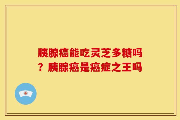 胰腺能吃灵芝多糖吗?胰腺是症之王吗 胰腺能吃灵芝多糖吗?胰腺是症之王吗
