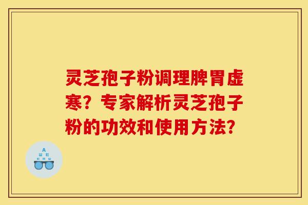 灵芝孢子粉调理脾胃虚寒?专家解析灵芝孢子粉的功效和使用方法? 灵芝孢子粉调理脾胃虚寒?专家解析灵芝孢子粉的功效和使用方法?