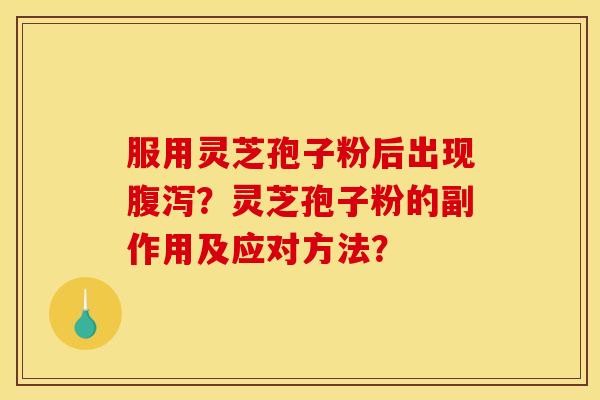 服用灵芝孢子粉后出现?灵芝孢子粉的副作用及应对方法? 服用灵芝孢子粉后出现?灵芝孢子粉的副作用及应对方法?