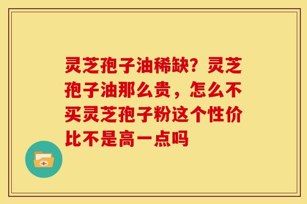 灵芝孢子油稀缺?灵芝孢子油那么贵,怎么不买灵芝孢子粉这个性价比不是高一点吗 灵芝孢子油稀缺?灵芝孢子油那么贵,怎么不买灵芝孢子粉这个性价比不是高一点吗