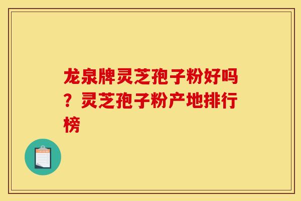 龙泉牌灵芝孢子粉好吗?灵芝孢子粉产地排行榜 龙泉牌灵芝孢子粉好吗?灵芝孢子粉产地排行榜