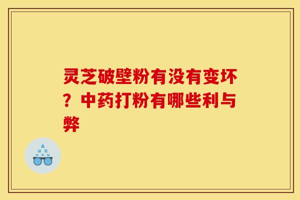 灵芝破壁粉有没有变坏?打粉有哪些利与弊 灵芝破壁粉有没有变坏?打粉有哪些利与弊