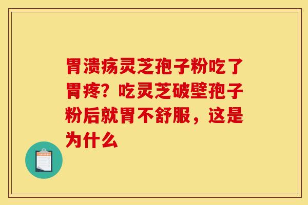 灵芝孢子粉吃了胃疼?吃灵芝破壁孢子粉后就胃不舒服,这是为什么 灵芝孢子粉吃了胃疼?吃灵芝破壁孢子粉后就胃不舒服,这是为什么