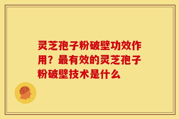 灵芝孢子粉破壁功效作用?有效的灵芝孢子粉破壁技术是什么 灵芝孢子粉破壁功效作用?有效的灵芝孢子粉破壁技术是什么